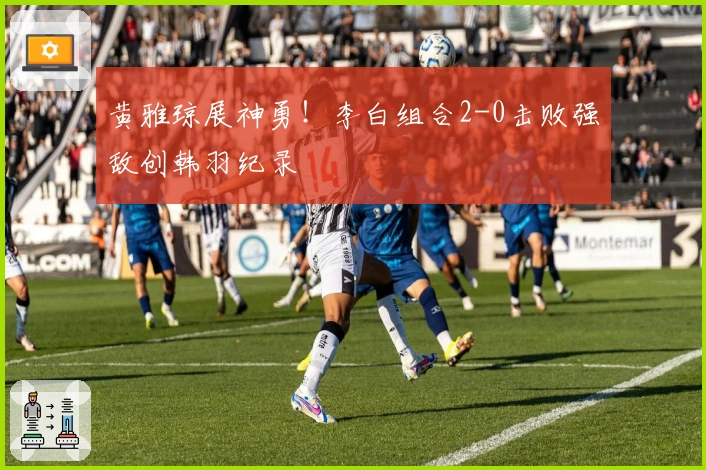 黄雅琼展神勇！李白组合2-0击败强敌创韩羽纪录