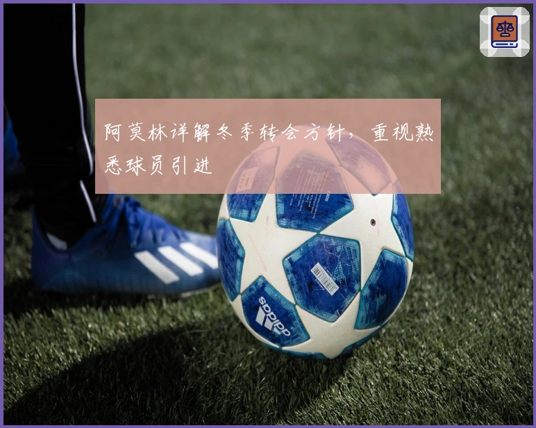 阿莫林详解冬季转会方针，重视熟悉球员引进