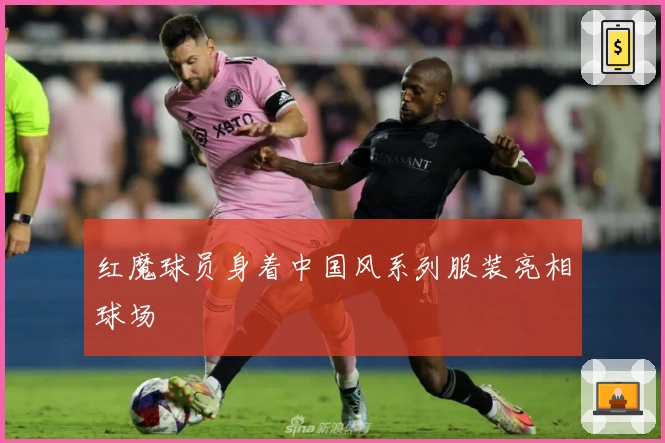 红魔球员身着中国风系列服装亮相球场