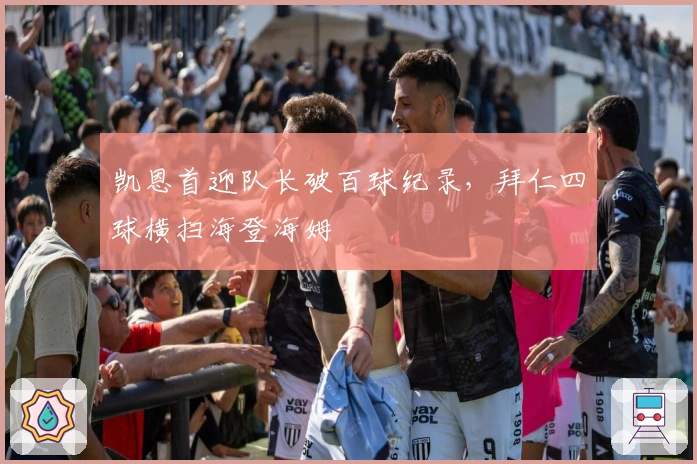 凯恩首迎队长破百球纪录，拜仁四球横扫海登海姆