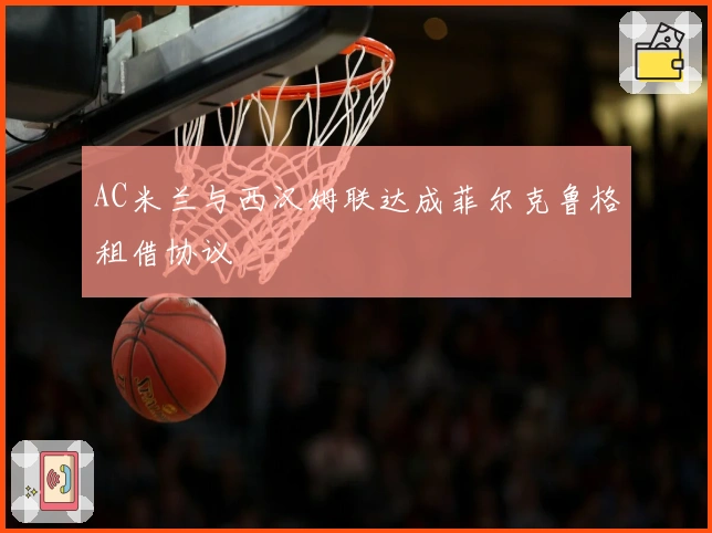 AC米兰与西汉姆联达成菲尔克鲁格租借协议